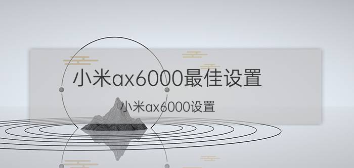 小米ax6000最佳设置 小米ax6000设置